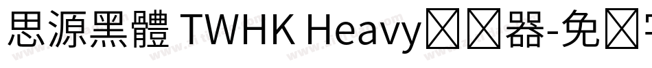 思源黑體 TWHK Heavy转换器字体转换